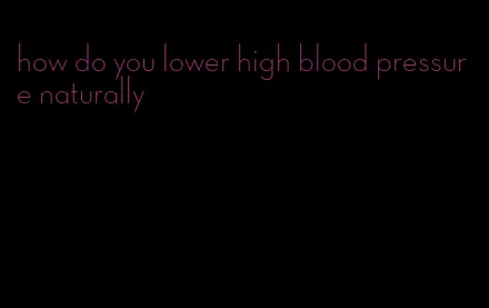 how do you lower high blood pressure naturally