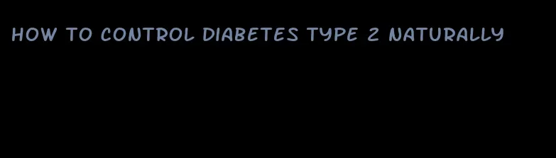 how to control diabetes type 2 naturally