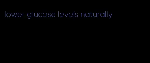 lower glucose levels naturally
