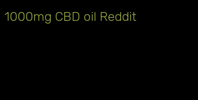 1000mg CBD oil Reddit