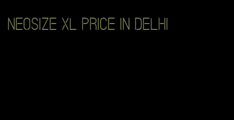 neosize xl price in Delhi