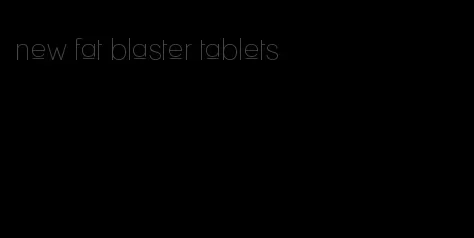 new fat blaster tablets