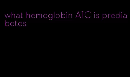 what hemoglobin A1C is prediabetes