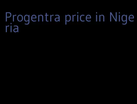 Progentra price in Nigeria