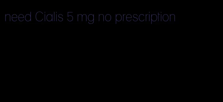 need Cialis 5 mg no prescription