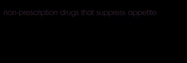 non-prescription drugs that suppress appetite