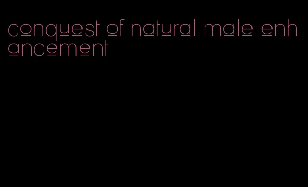 conquest of natural male enhancement