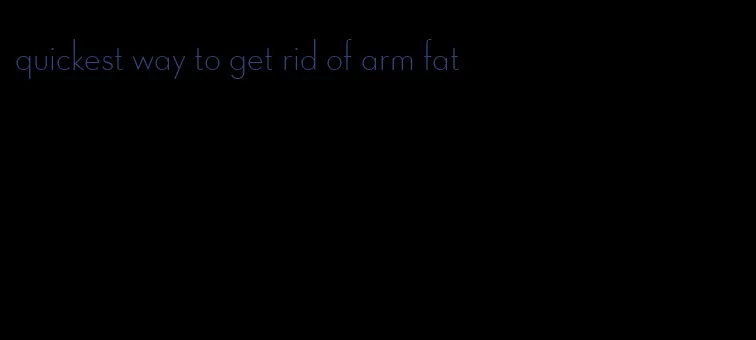 quickest way to get rid of arm fat