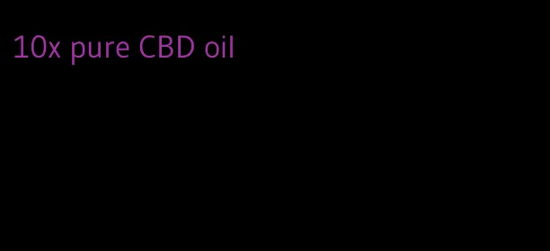 10x pure CBD oil