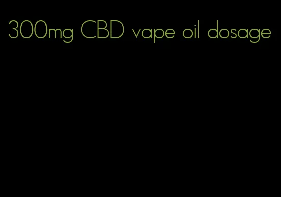 300mg CBD vape oil dosage