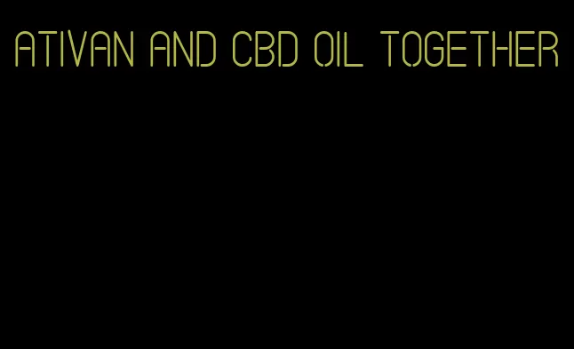 ativan and CBD oil together