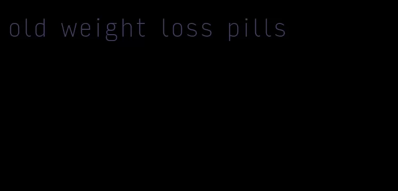 old weight loss pills