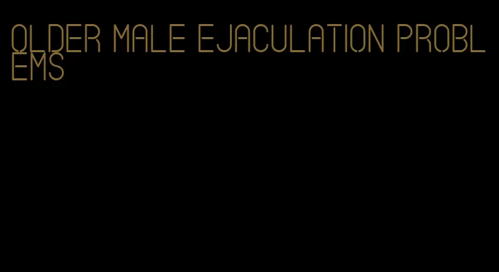 older male ejaculation problems