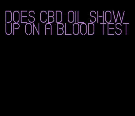 does CBD oil show up on a blood test
