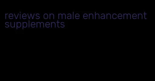 reviews on male enhancement supplements
