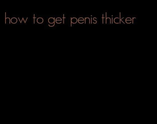 how to get penis thicker