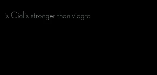 is Cialis stronger than viagra