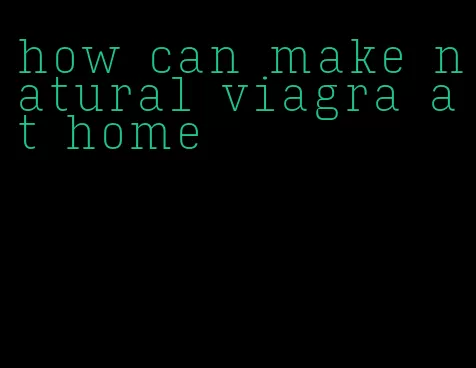 how can make natural viagra at home