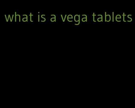 what is a vega tablets