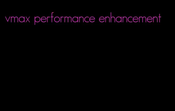 vmax performance enhancement