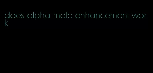 does alpha male enhancement work