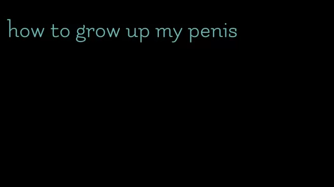 how to grow up my penis
