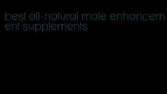 best all-natural male enhancement supplements