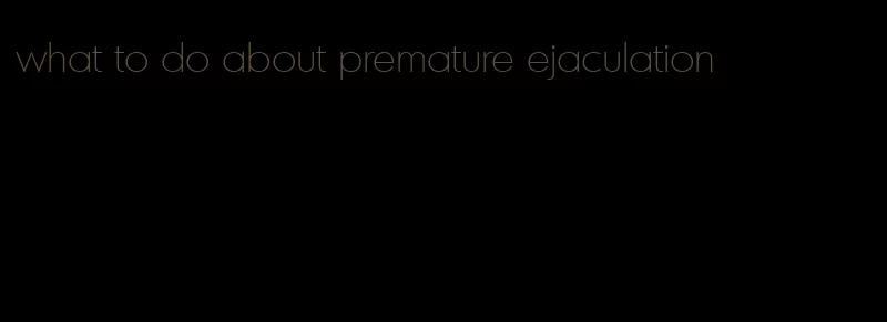 what to do about premature ejaculation