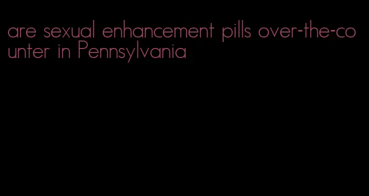 are sexual enhancement pills over-the-counter in Pennsylvania