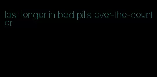last longer in bed pills over-the-counter