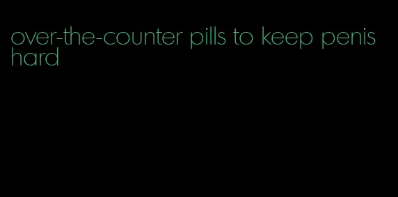 over-the-counter pills to keep penis hard