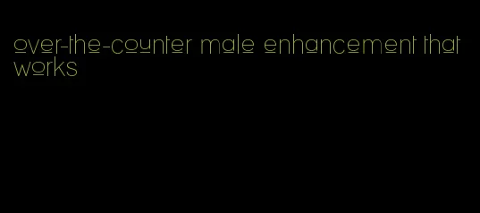 over-the-counter male enhancement that works