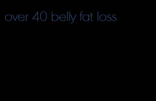 over 40 belly fat loss