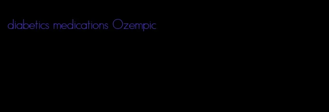 diabetics medications Ozempic