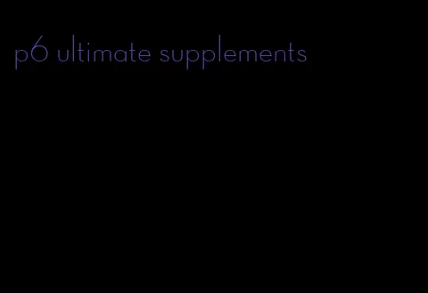 p6 ultimate supplements
