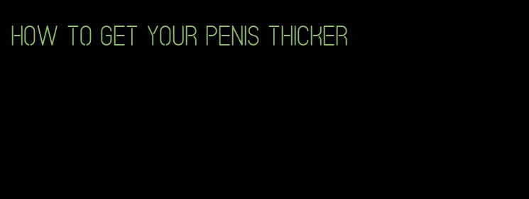 how to get your penis thicker