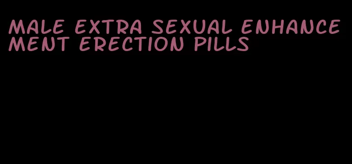 male extra sexual enhancement erection pills