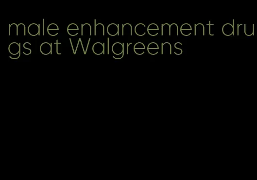 male enhancement drugs at Walgreens