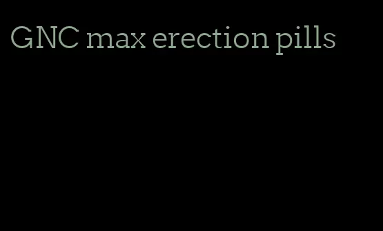 GNC max erection pills