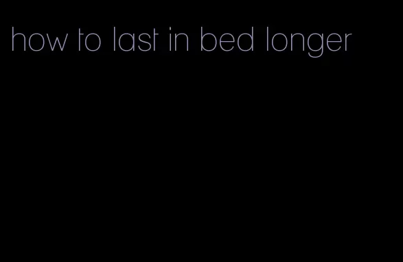 how to last in bed longer