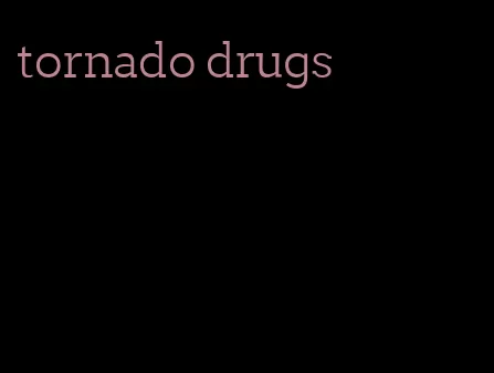 tornado drugs
