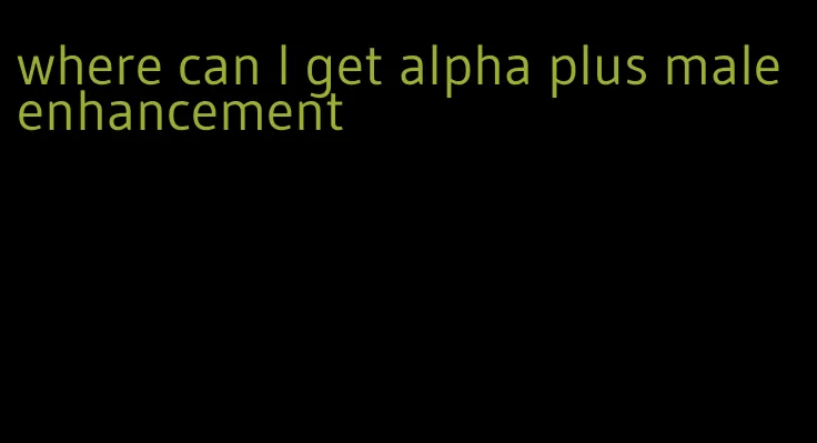 where can I get alpha plus male enhancement