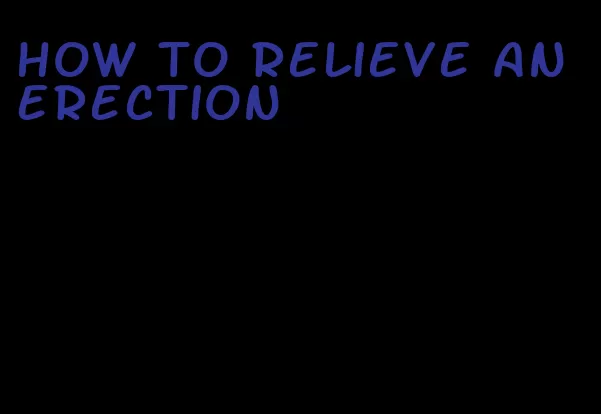 how to relieve an erection