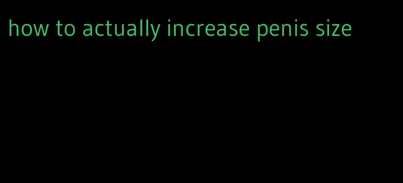 how to actually increase penis size