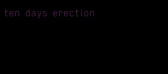 ten days erection