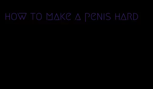 how to make a penis hard