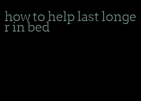 how to help last longer in bed
