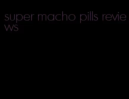 super macho pills reviews