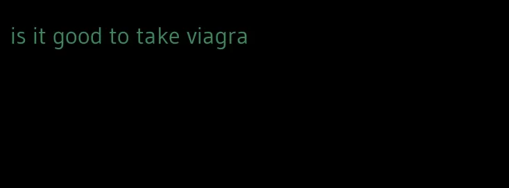 is it good to take viagra