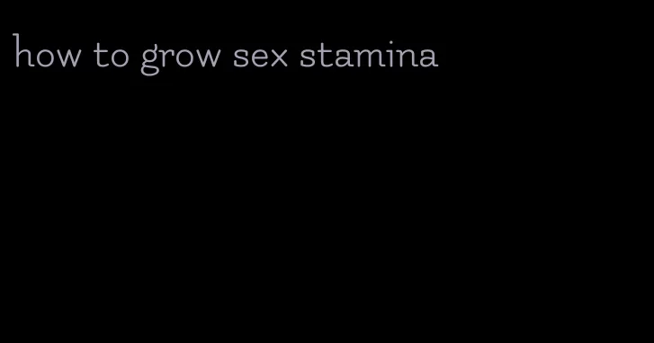 how to grow sex stamina